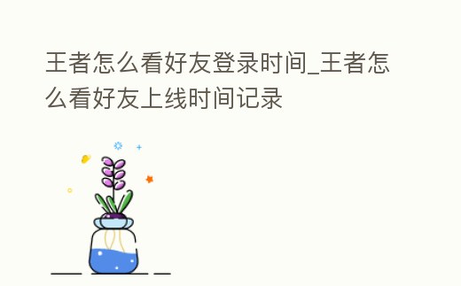 王者怎么看好友登錄時間_王者怎么看好友上線時間記錄