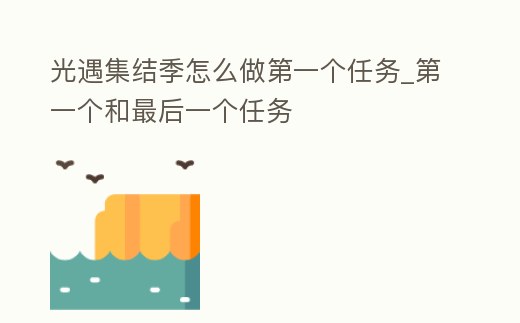 光遇集結季怎么做第一個任務_第一個和最后一個任務