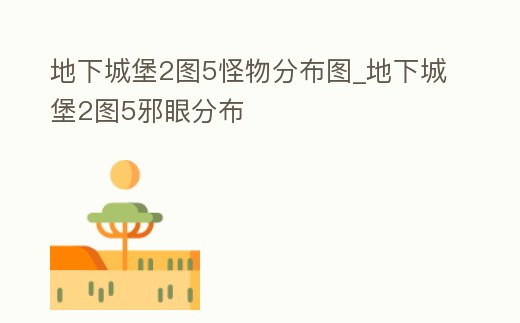 地下城堡2圖5怪物分布圖_地下城堡2圖5邪眼分布