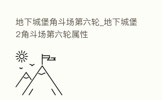 地下城堡角斗場第六輪_地下城堡2角斗場第六輪屬性