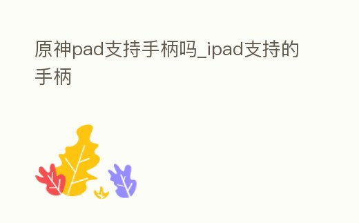 原神pad支持手柄嗎_ipad支持的手柄