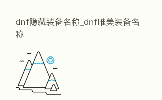 dnf隱藏裝備名稱_dnf唯美裝備名稱