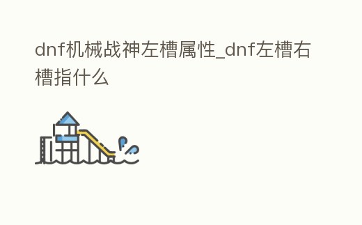 dnf機械戰神左槽屬性_dnf左槽右槽指什么