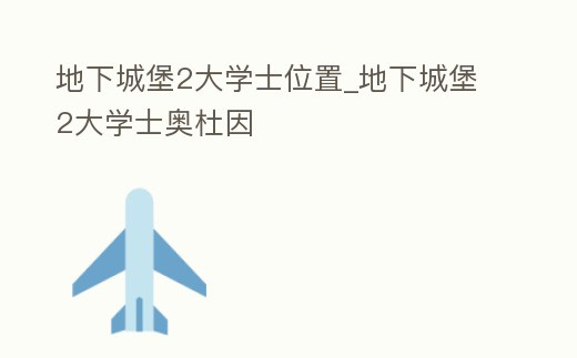 地下城堡2大學士位置_地下城堡2大學士奧杜因