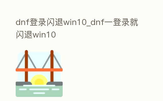 dnf登錄閃退win10_dnf一登錄就閃退win10