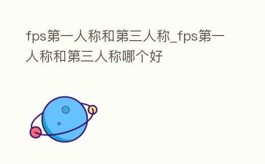 fps第一人稱和第三人稱_fps第一人稱和第三人稱哪個好