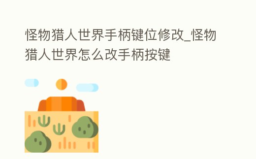 怪物獵人世界手柄鍵位修改_怪物獵人世界怎么改手柄按鍵