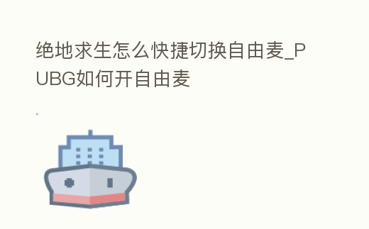絕地求生怎么快捷切換自由麥_PUBG如何開自由麥