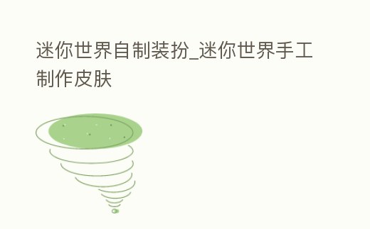 迷你世界自制裝扮_迷你世界手工制作皮膚