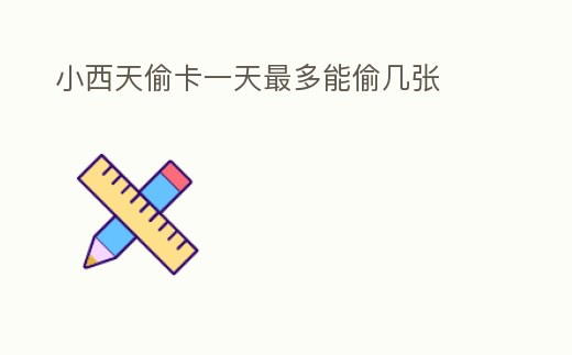 小西天偷卡一天最多能偷幾張