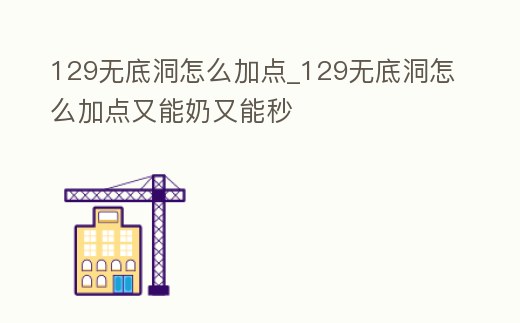 129無底洞怎么加點(diǎn)_129無底洞怎么加點(diǎn)又能奶又能秒