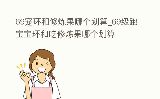 69寵環(huán)和修煉果哪個劃算_69級跑寶寶環(huán)和吃修煉果哪個劃算
