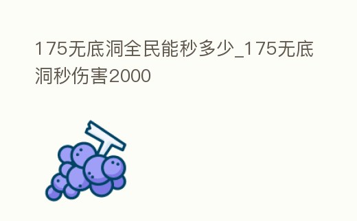 175無(wú)底洞全民能秒多少_175無(wú)底洞秒傷害2000