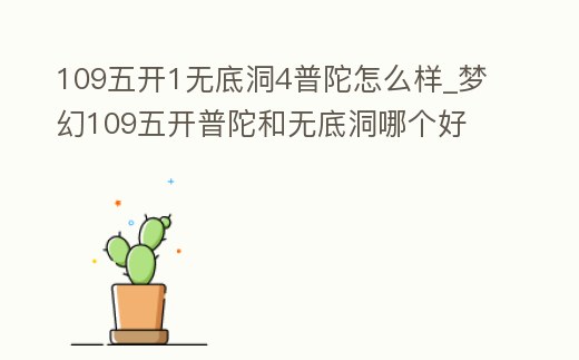 109五開1無底洞4普陀怎么樣_夢幻109五開普陀和無底洞哪個好