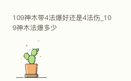 109神木帶4法爆好還是4法傷_109神木法爆多少