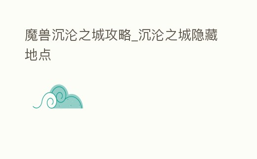 魔獸沉淪之城攻略_沉淪之城隱藏地點