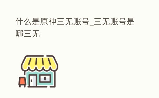 什么是原神三無賬號_三無賬號是哪三無