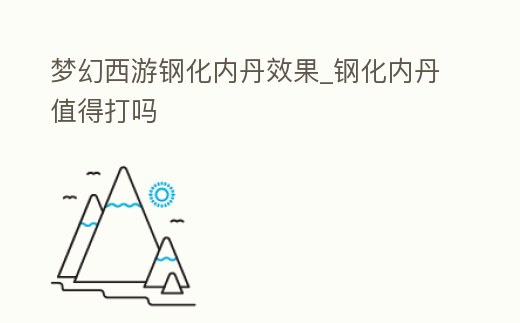 夢幻西游鋼化內(nèi)丹效果_鋼化內(nèi)丹值得打嗎