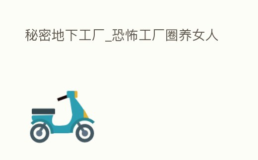 秘密地下工廠_恐怖工廠圈養女人