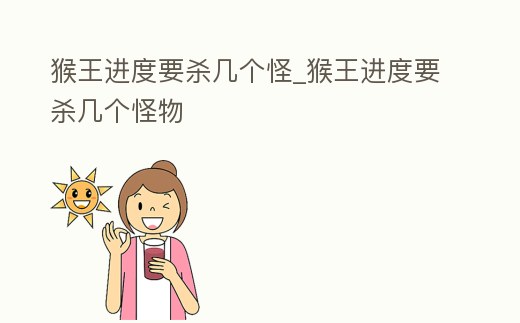 猴王進(jìn)度要?dú)讉€(gè)怪_猴王進(jìn)度要?dú)讉€(gè)怪物