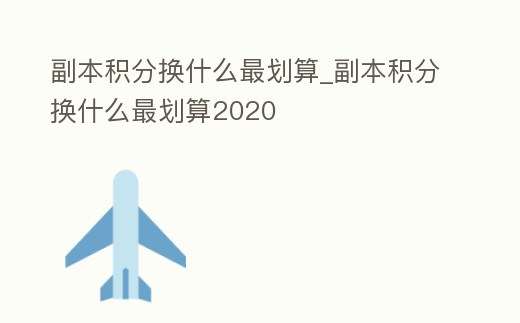 副本積分換什么最劃算_副本積分換什么最劃算2020
