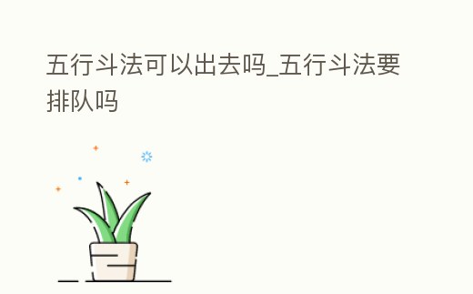 五行斗法可以出去嗎_五行斗法要排隊(duì)嗎