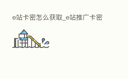 e站卡密怎么獲取_e站推廣卡密