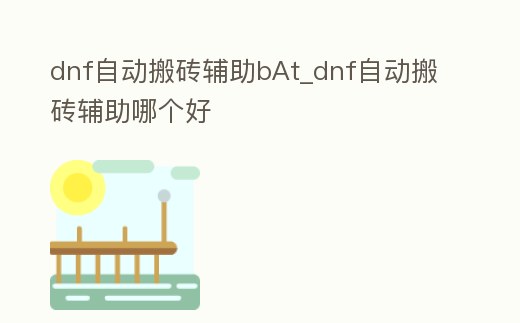 dnf自動搬磚輔助bAt_dnf自動搬磚輔助哪個好