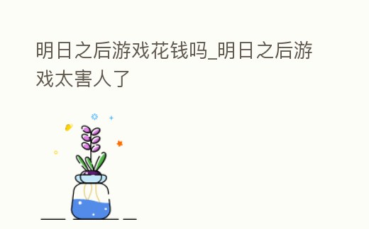 明日之后游戲花錢嗎_明日之后游戲太害人了