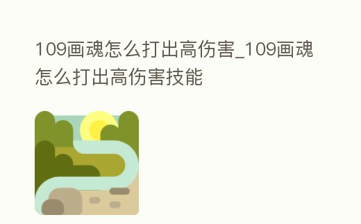 109畫魂怎么打出高傷害_109畫魂怎么打出高傷害技能