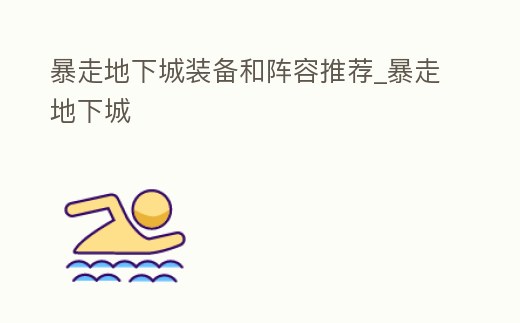 暴走地下城裝備和陣容推薦_暴走地下城