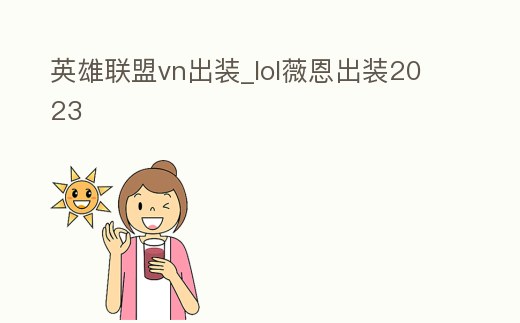 英雄聯(lián)盟vn出裝_lol薇恩出裝2023