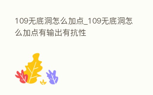 109無底洞怎么加點_109無底洞怎么加點有輸出有抗性
