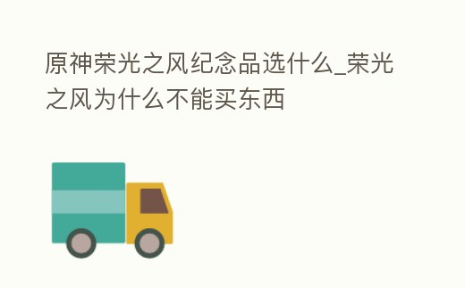 原神榮光之風紀念品選什么_榮光之風為什么不能買東西