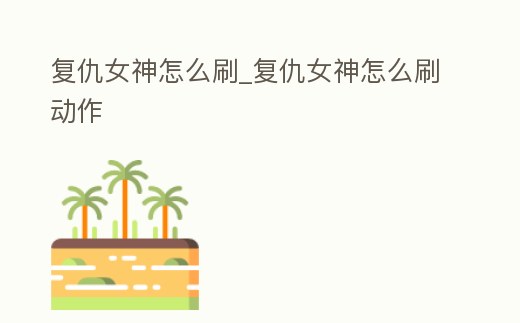 復仇女神怎么刷_復仇女神怎么刷動作