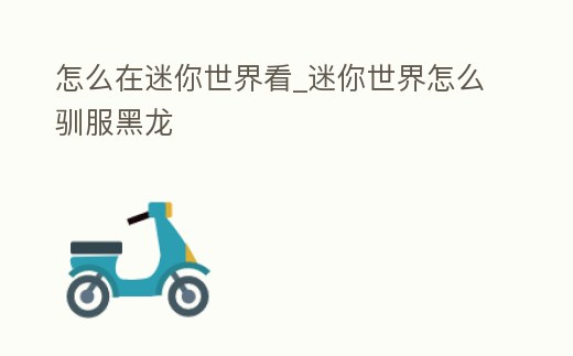 怎么在迷你世界看_迷你世界怎么馴服黑龍