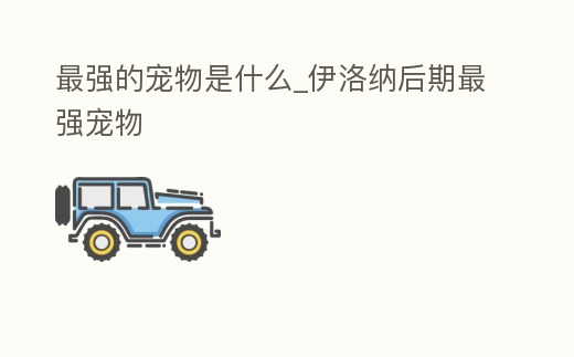 最強的寵物是什么_伊洛納后期最強寵物