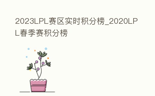 2023LPL賽區(qū)實時積分榜_2020LPL春季賽積分榜