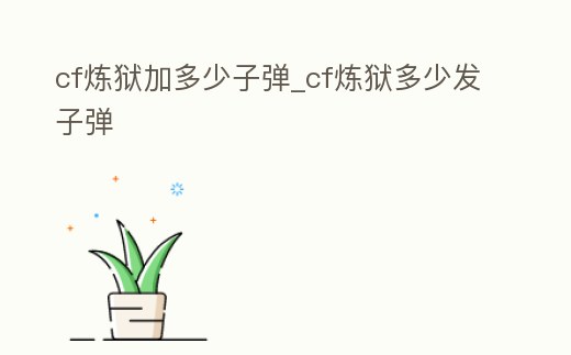 cf煉獄加多少子彈_cf煉獄多少發子彈