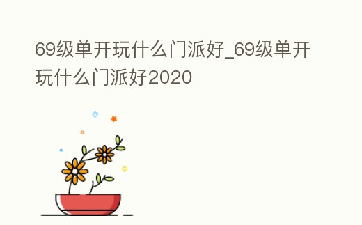 69級單開玩什么門派好_69級單開玩什么門派好2020