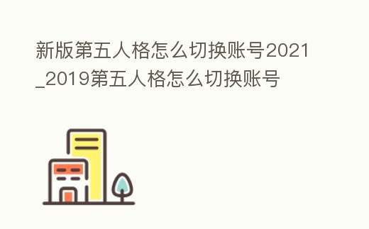 新版第五人格怎么切換賬號2021_2019第五人格怎么切換賬號
