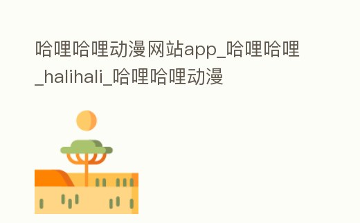 哈哩哈哩動漫網(wǎng)站app_哈哩哈哩_halihali_哈哩哈哩動漫