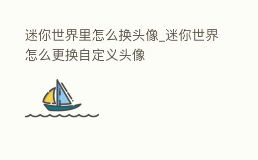 迷你世界里怎么換頭像_迷你世界怎么更換自定義頭像