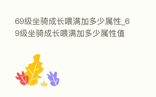 69級坐騎成長喂滿加多少屬性_69級坐騎成長喂滿加多少屬性值
