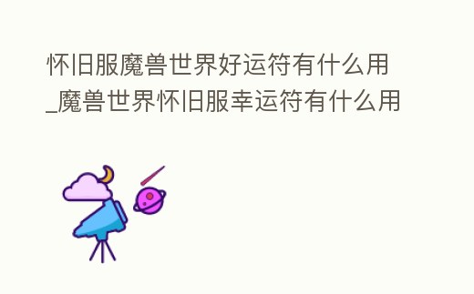 懷舊服魔獸世界好運符有什么用_魔獸世界懷舊服幸運符有什么用