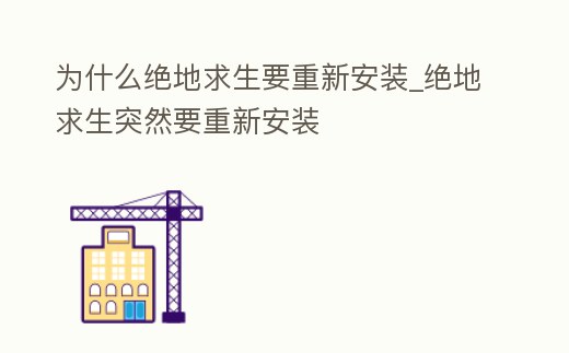 為什么絕地求生要重新安裝_絕地求生突然要重新安裝