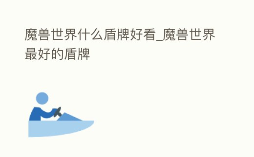 魔獸世界什么盾牌好看_魔獸世界最好的盾牌