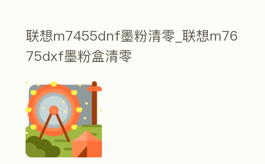 聯想m7455dnf墨粉清零_聯想m7675dxf墨粉盒清零