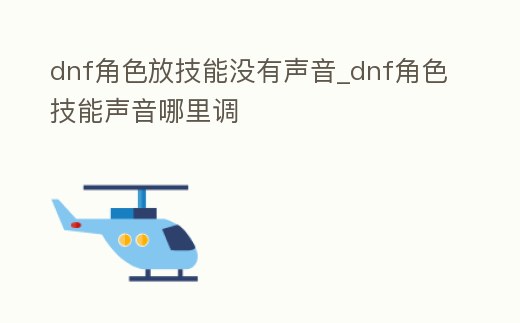 dnf角色放技能沒有聲音_dnf角色技能聲音哪里調