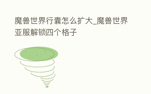 魔獸世界行囊怎么擴(kuò)大_魔獸世界亞服解鎖四個(gè)格子